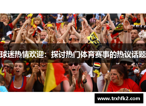 球迷热情欢迎：探讨热门体育赛事的热议话题