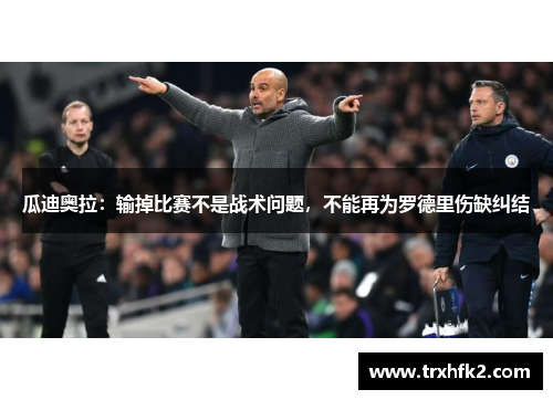 瓜迪奥拉：输掉比赛不是战术问题，不能再为罗德里伤缺纠结