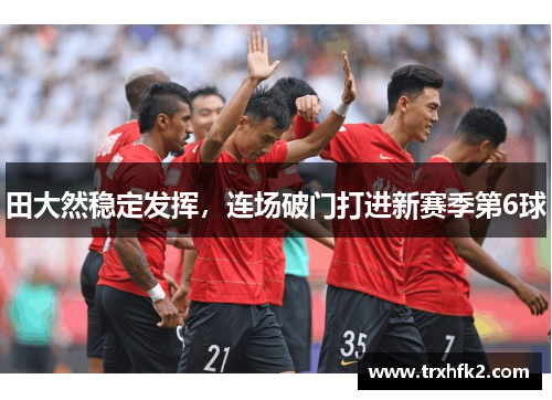 田大然稳定发挥，连场破门打进新赛季第6球