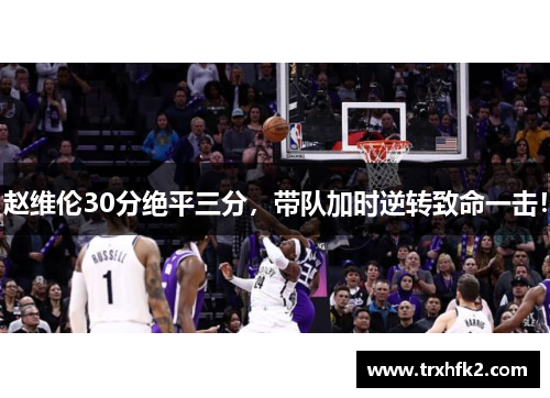 赵维伦30分绝平三分，带队加时逆转致命一击！